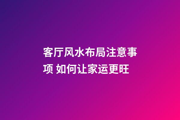 客厅风水布局注意事项 如何让家运更旺
